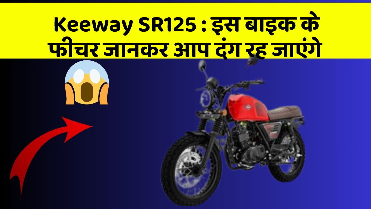 Keeway SR125 : इस बाइक के फीचर जानकर आप दंग रह जाएंगे