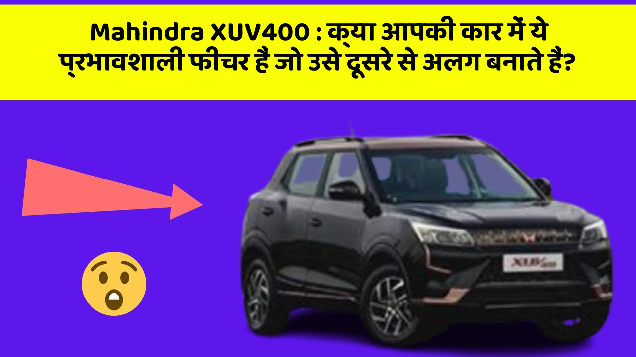 Mahindra XUV400: क्या आपकी कार में ये प्रभावशाली फीचर हैं जो उसे दूसरे से अलग बनाते हैं?