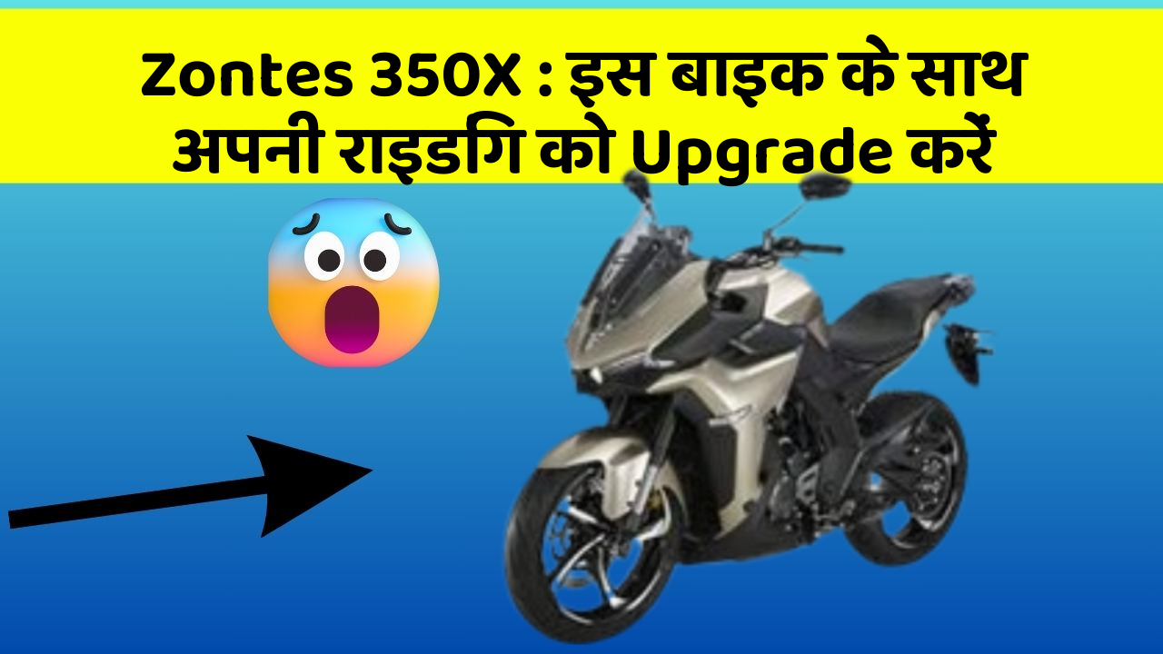 Zontes 350X: इस बाइक के साथ अपनी राइडिंग को Upgrade करें
