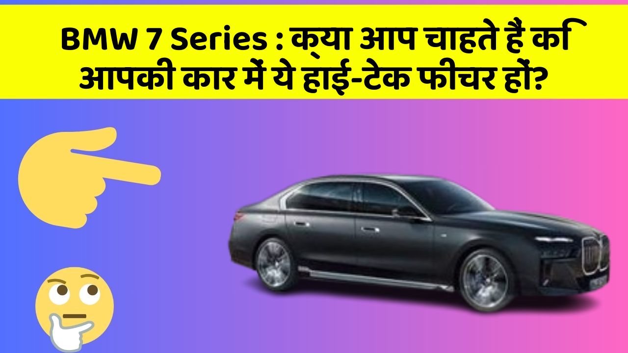 BMW 7 Series: क्या आप चाहते हैं कि आपकी कार में ये हाई-टेक फीचर हों?