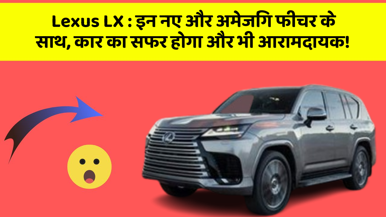 Lexus LX : इन नए और अमेजिंग फीचर के साथ, कार का सफर होगा और भी आरामदायक!
