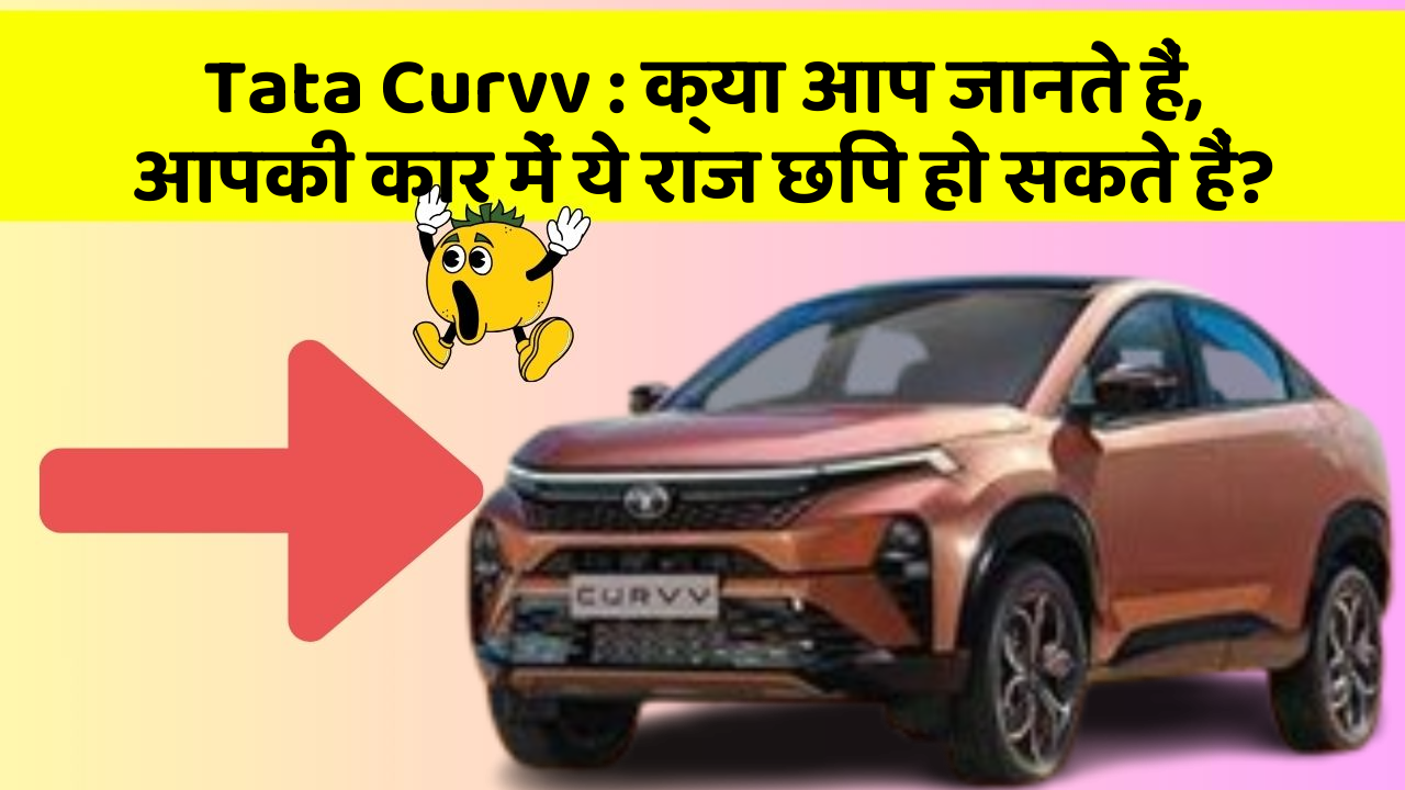 Tata Curvv:क्या आप जानते हैं, आपकी कार में ये राज छिपे हो सकते हैं?