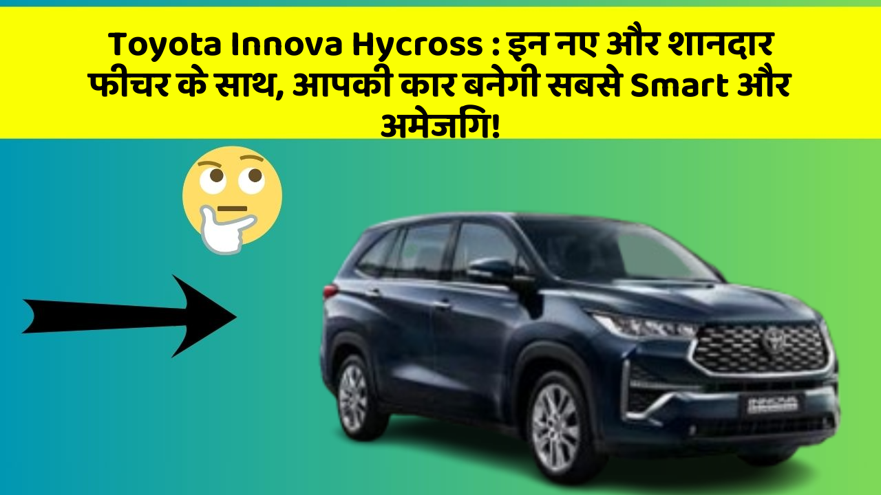 Toyota Innova Hycross: इन नए और शानदार फीचर के साथ, आपकी कार बनेगी सबसे Smart और अमेजिंग!