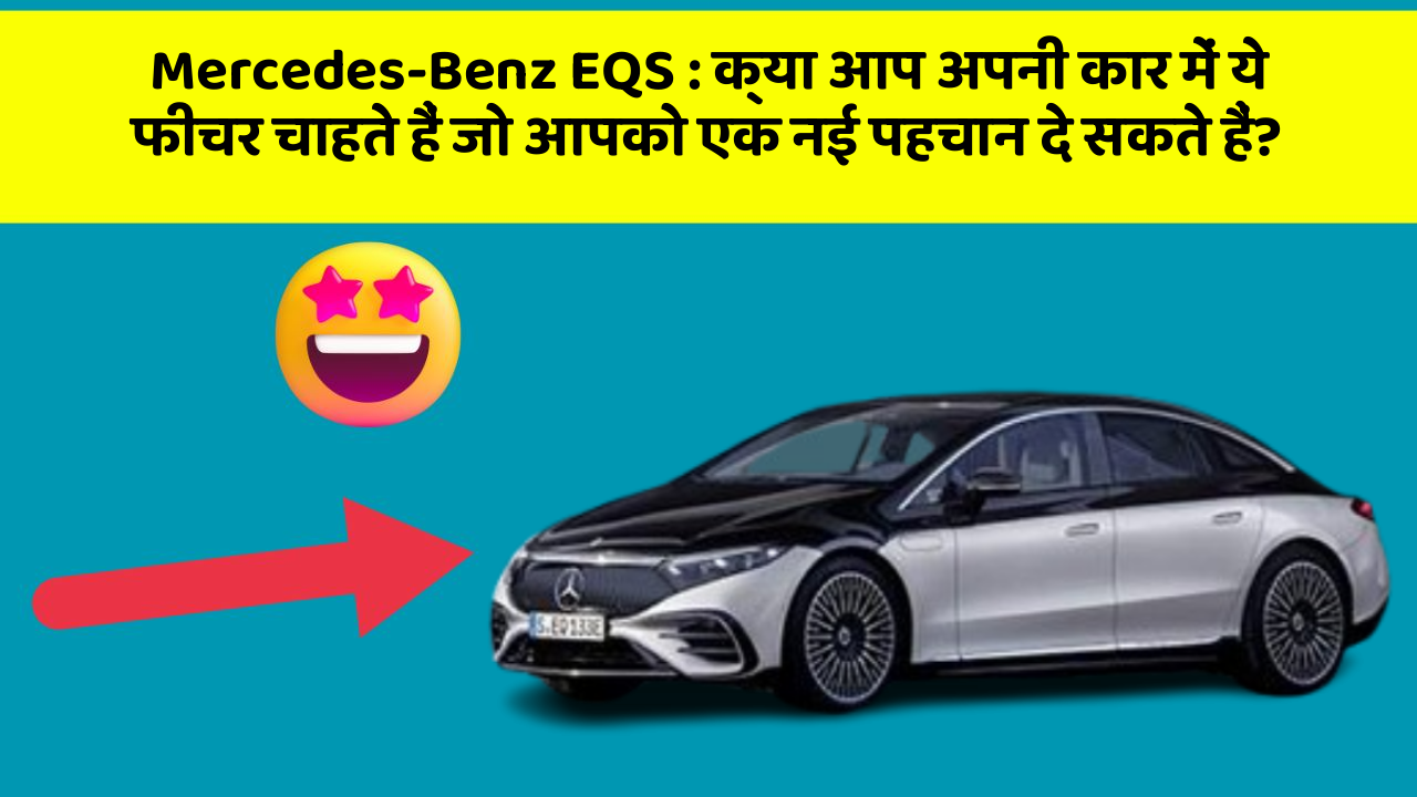 Mercedes-Benz EQS: क्या आप अपनी कार में ये फीचर चाहते हैं जो आपको एक नई पहचान दे सकते हैं?