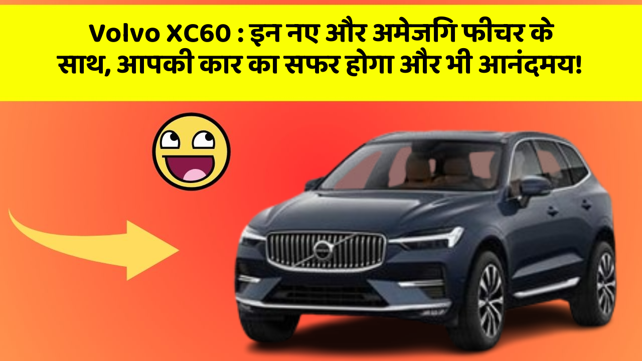 Volvo XC60: इन नए और अमेजिंग फीचर के साथ, आपकी कार का सफर होगा और भी आनंदमय!