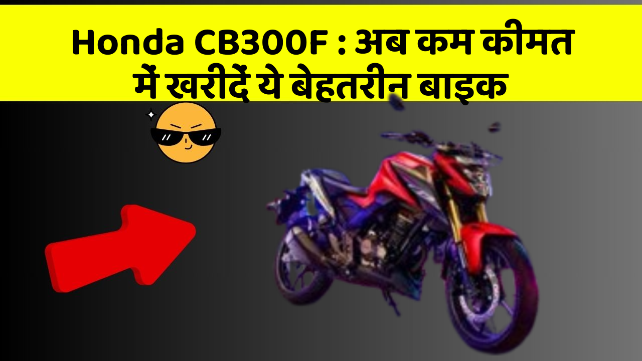 Honda CB300F : अब कम कीमत में खरीदें ये बेहतरीन बाइक