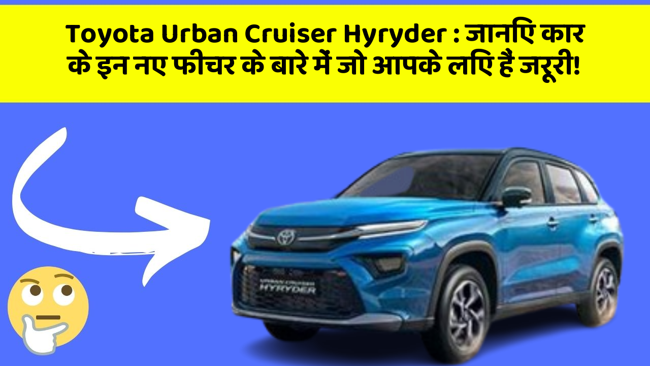 Toyota Urban Cruiser Hyryder: जानिए कार के इन नए फीचर के बारे में जो आपके लिए हैं जरूरी!
