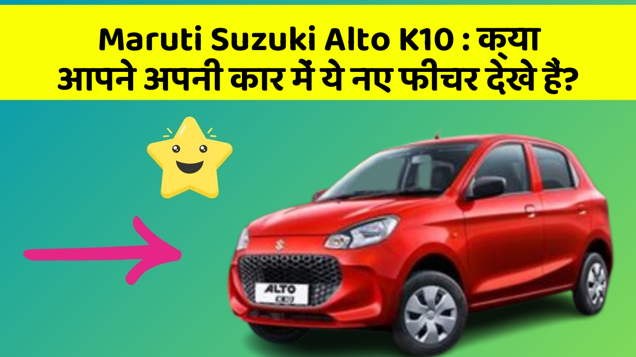 Maruti Suzuki Alto K10 : क्या आपने अपनी कार में ये नए फीचर देखे हैं?
