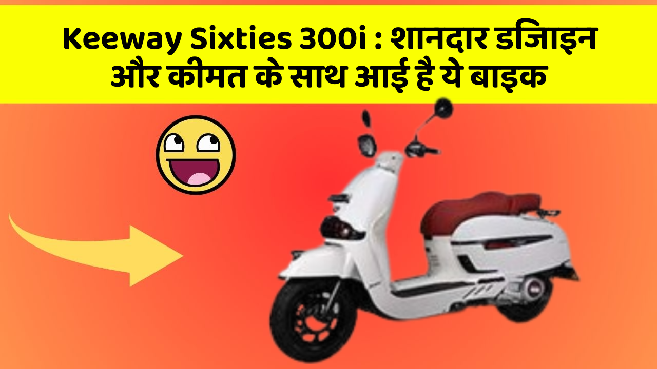 Keeway Sixties 300i:शानदार डिजाइन और कीमत के साथ आई है ये बाइक