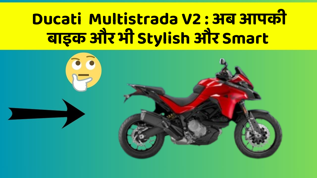 Ducati  Multistrada V2 : अब आपकी बाइक और भी Stylish और Smart