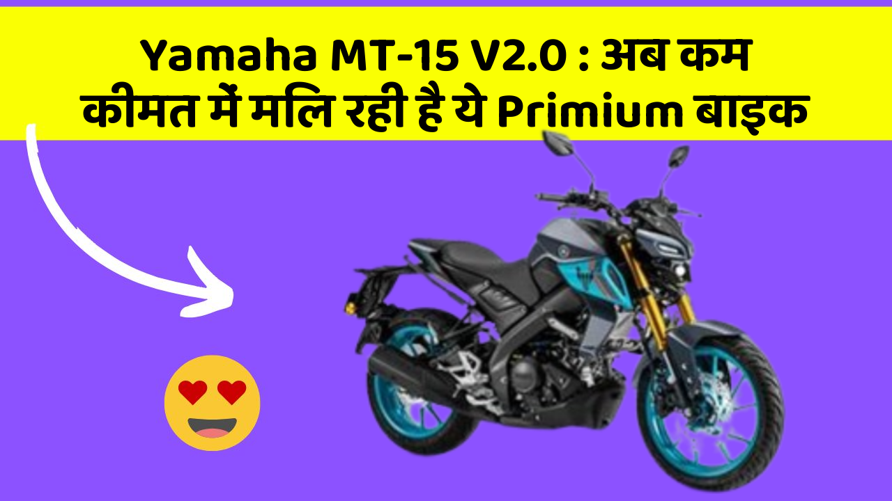 Yamaha MT-15 V2.0: अब कम कीमत में मिल रही है ये Primium बाइक