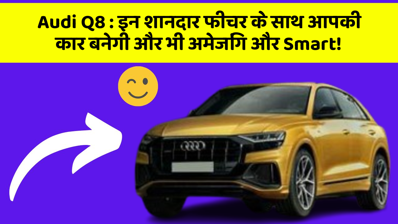 Audi Q8: इन शानदार फीचर के साथ आपकी कार बनेगी और भी अमेजिंग और Smart!