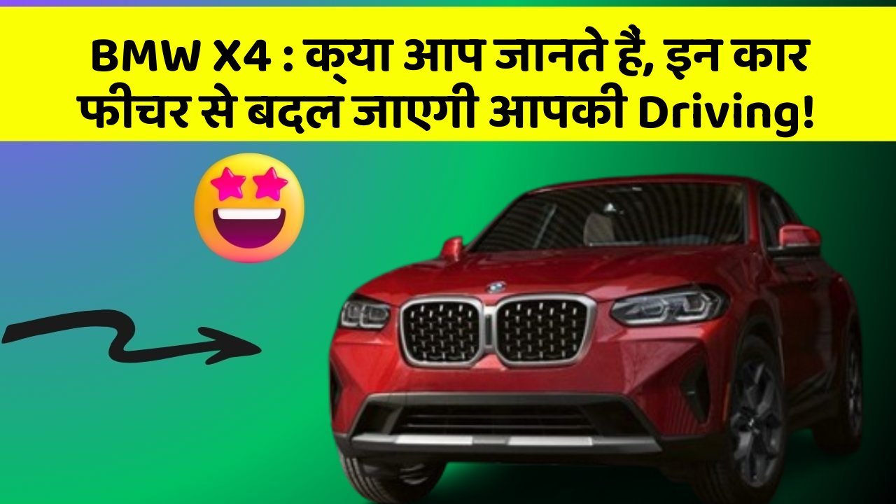 BMW X4: क्या आप जानते हैं, इन कार फीचर से बदल जाएगी आपकी Driving!