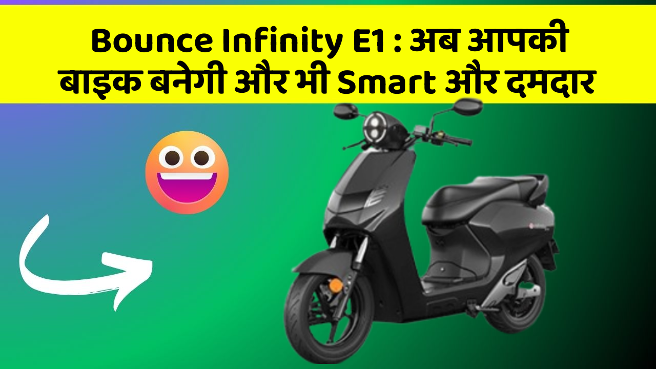 Bounce Infinity E1 : अब आपकी बाइक बनेगी और भी Smart और दमदार