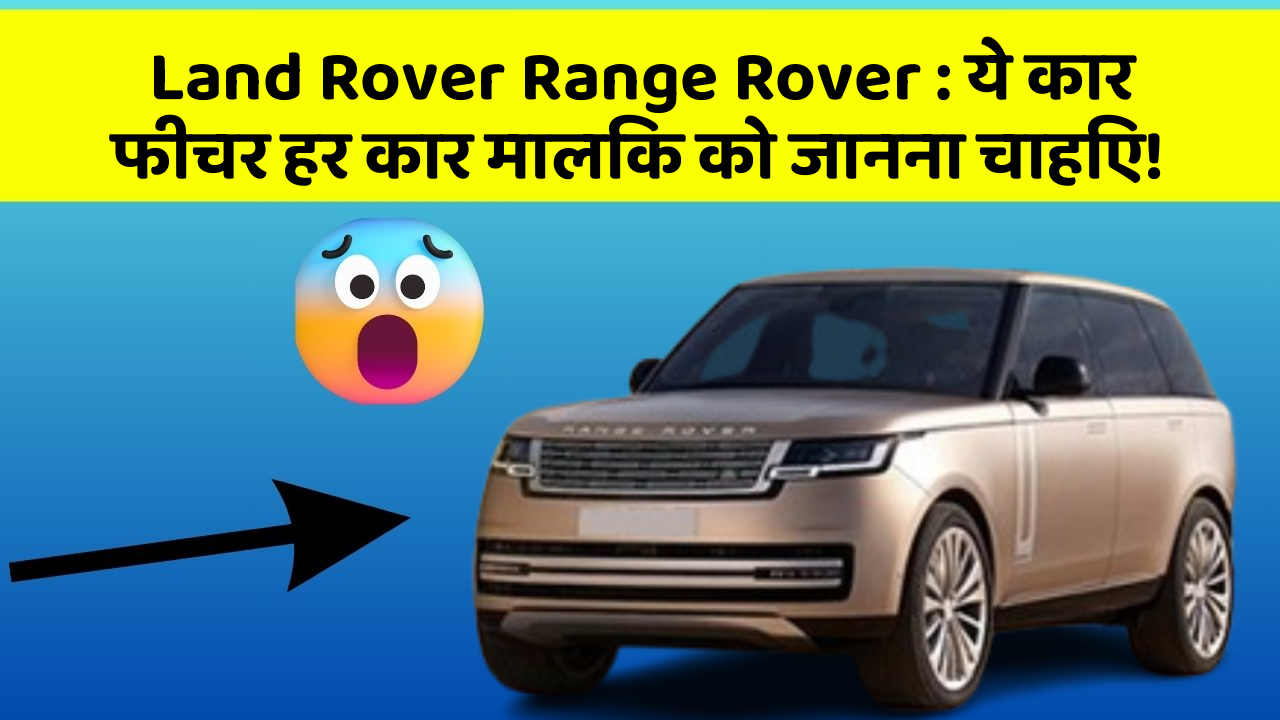 Land Rover Range Rover: ये कार फीचर हर कार मालिक को जानना चाहिए!