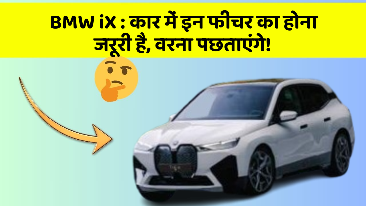 BMW iX: कार में इन फीचर का होना जरूरी है, वरना पछताएंगे!