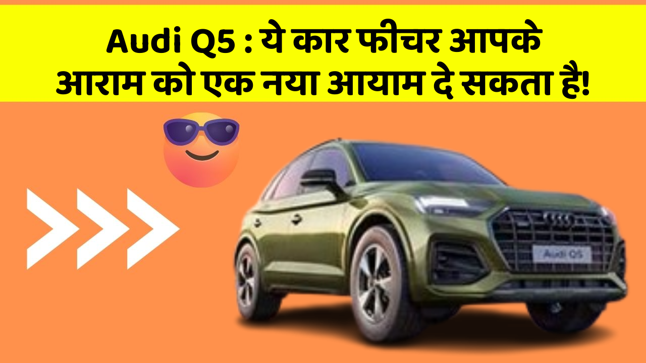 Audi Q5: ये कार फीचर आपके आराम को एक नया आयाम दे सकता है!