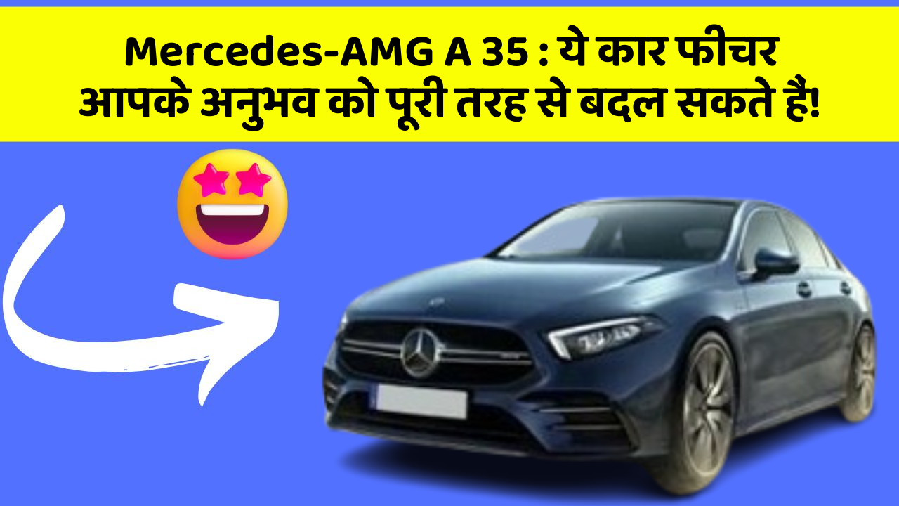 Mercedes-AMG A 35: ये कार फीचर आपके अनुभव को पूरी तरह से बदल सकते हैं!