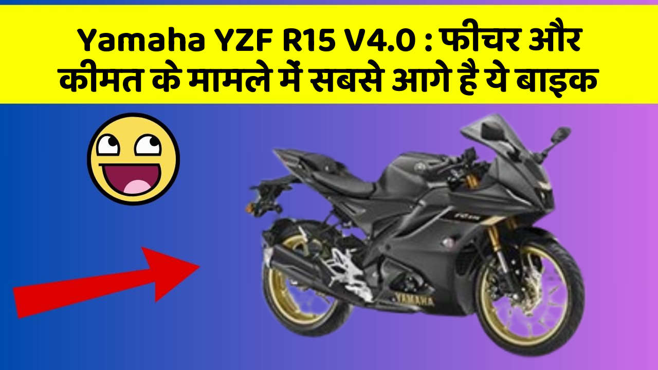 Yamaha YZF R15 V4.0 : फीचर और कीमत के मामले में सबसे आगे है ये बाइक