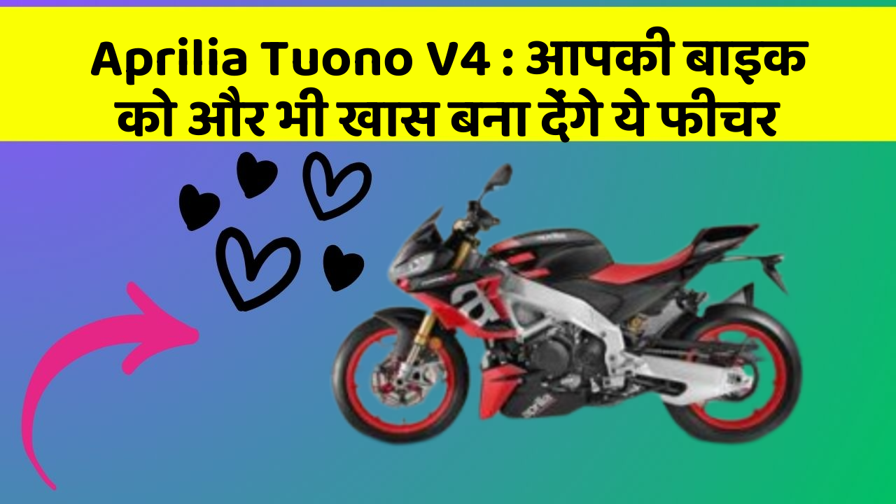 Aprilia Tuono V4: आपकी बाइक को और भी खास बना देंगे ये फीचर