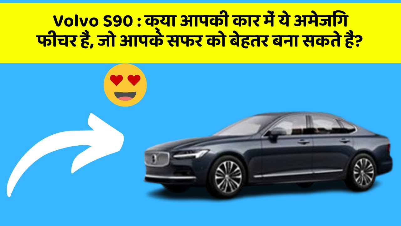 Volvo S90 : क्या आपकी कार में ये अमेजिंग फीचर हैं, जो आपके सफर को बेहतर बना सकते हैं?