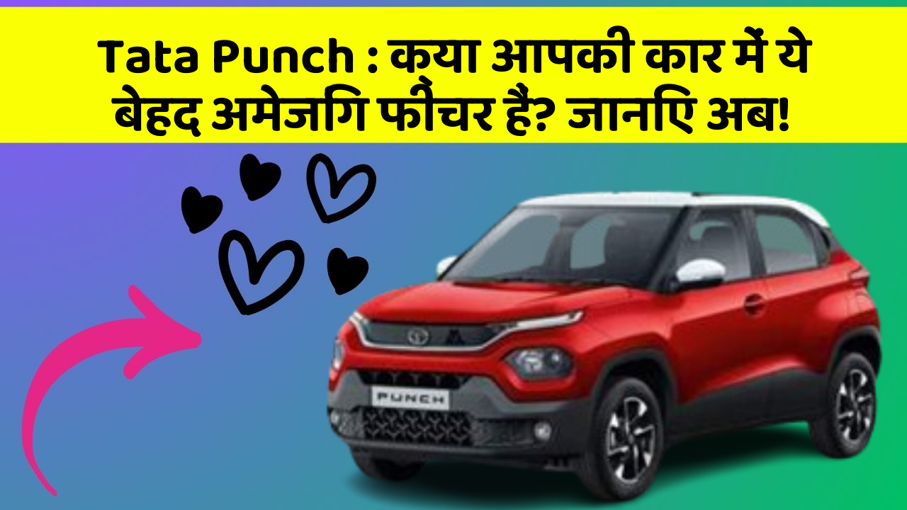 Tata Punch: क्या आपकी कार में ये बेहद अमेजिंग फीचर हैं? जानिए अब!