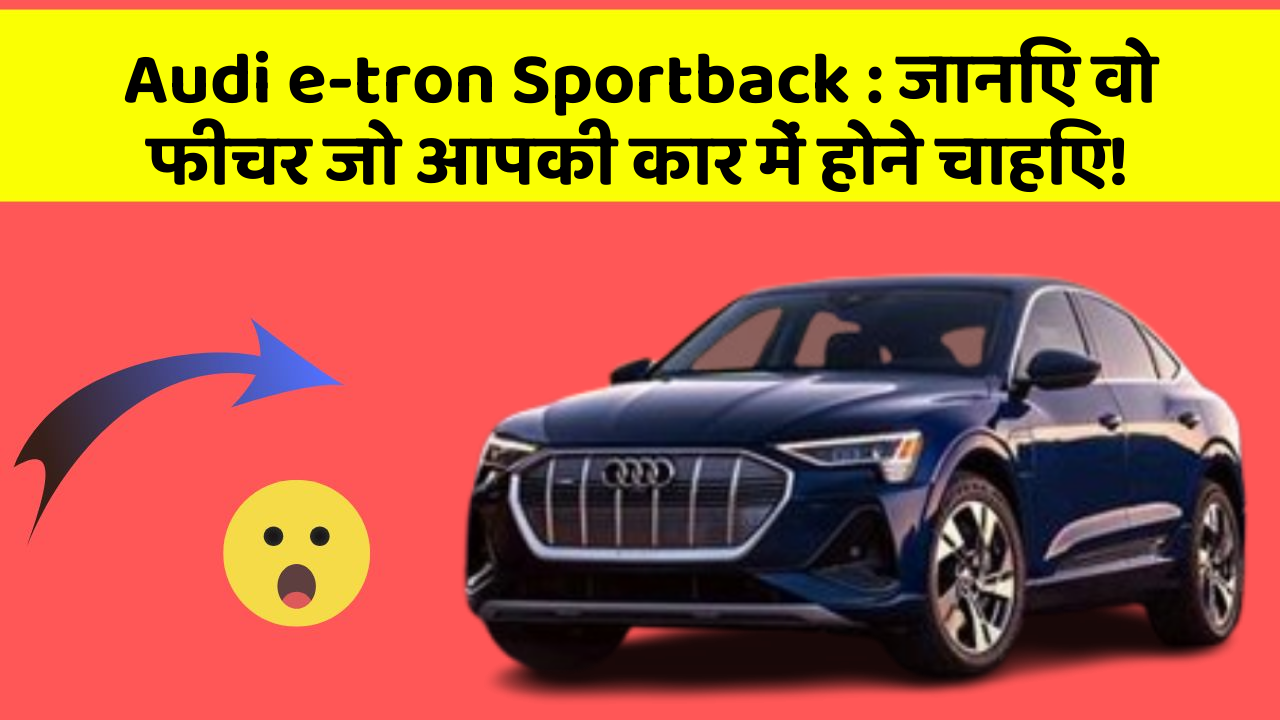 Audi e-tron Sportback : जानिए वो फीचर जो आपकी कार में होने चाहिए!