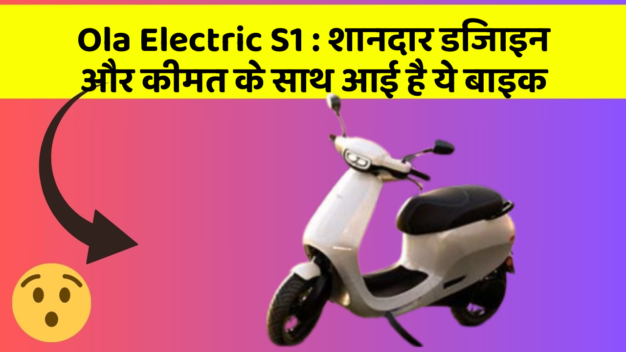 Ola Electric S1: शानदार डिजाइन और कीमत के साथ आई है ये बाइक