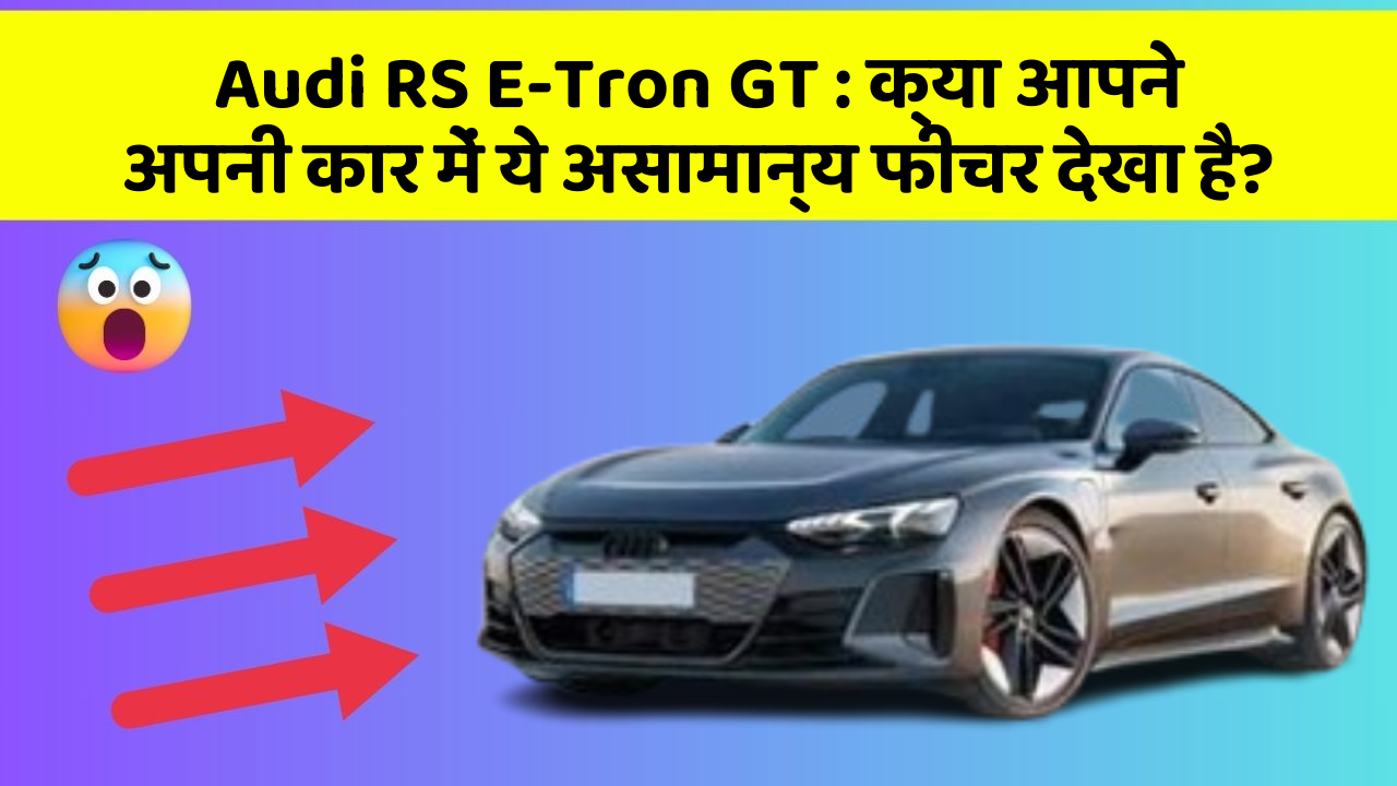 Audi RS E-Tron GT:क्या आपने अपनी कार में ये असामान्य फीचर देखा है?