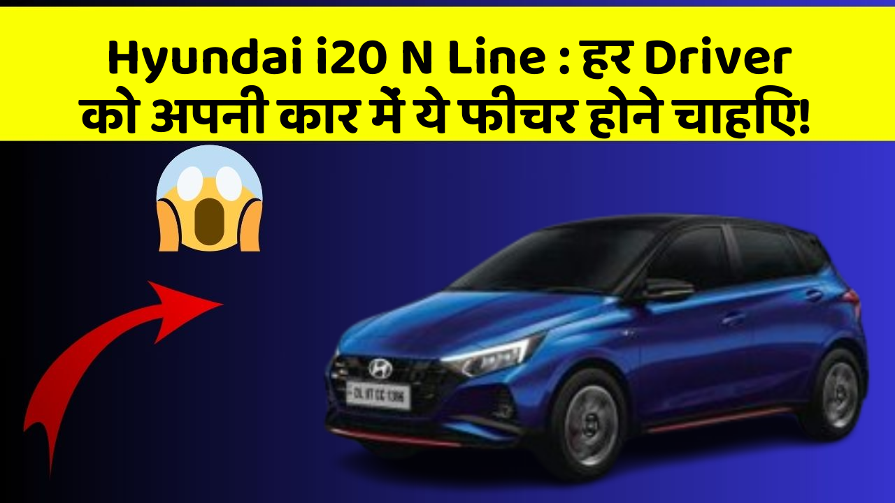 Hyundai i20 N Line: हर Driver को अपनी कार में ये फीचर होने चाहिए!