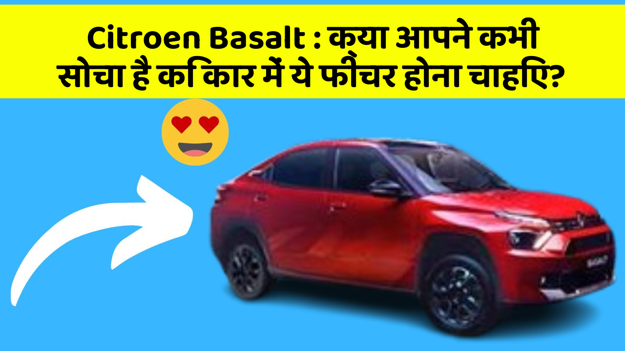 Citroen Basalt : क्या आपने कभी सोचा है कि कार में ये फीचर होना चाहिए?