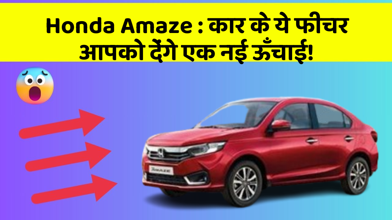 Honda Amaze: कार के ये फीचर आपको देंगे एक नई ऊँचाई!