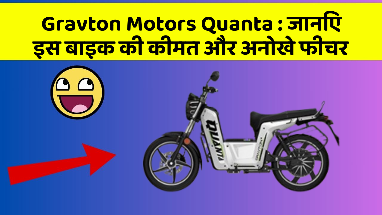 Gravton Motors Quanta : जानिए इस बाइक की कीमत और अनोखे फीचर