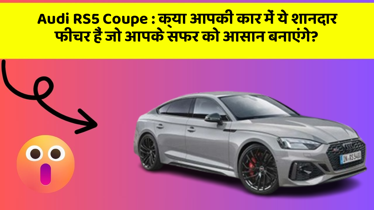 Audi RS5 Coupe: क्या आपकी कार में ये शानदार फीचर हैं जो आपके सफर को आसान बनाएंगे?