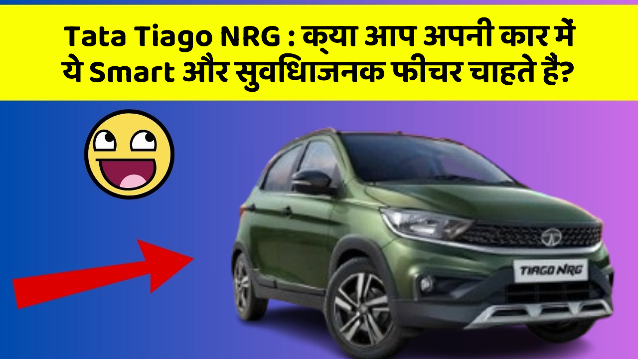 Tata Tiago NRG: क्या आप अपनी कार में ये Smart और सुविधाजनक फीचर चाहते हैं?