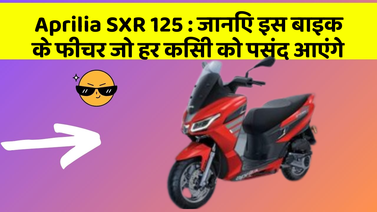 Aprilia SXR 125: जानिए इस बाइक के फीचर जो हर किसी को पसंद आएंगे