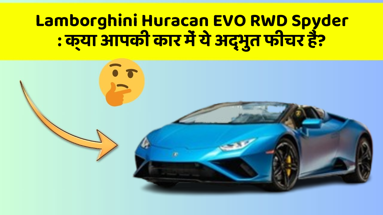 Lamborghini Huracan EVO RWD Spyder: क्या आपकी कार में ये अद्भुत फीचर हैं?