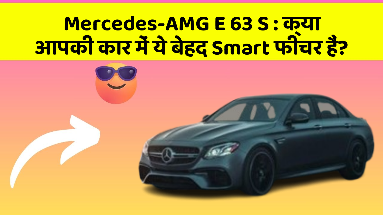 Mercedes-AMG E 63 S: क्या आपकी कार में ये बेहद Smart फीचर हैं?