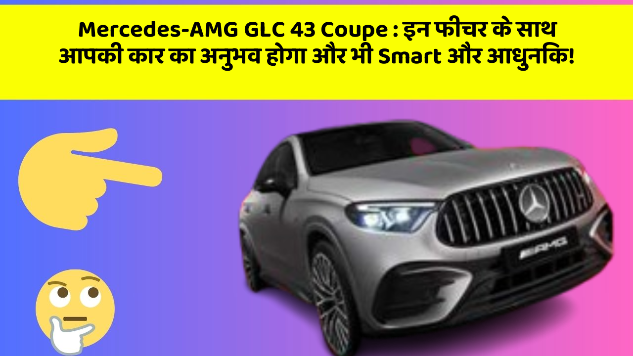 Mercedes-AMG GLC 43 Coupe: इन फीचर के साथ आपकी कार का अनुभव होगा और भी Smart और आधुनिक!