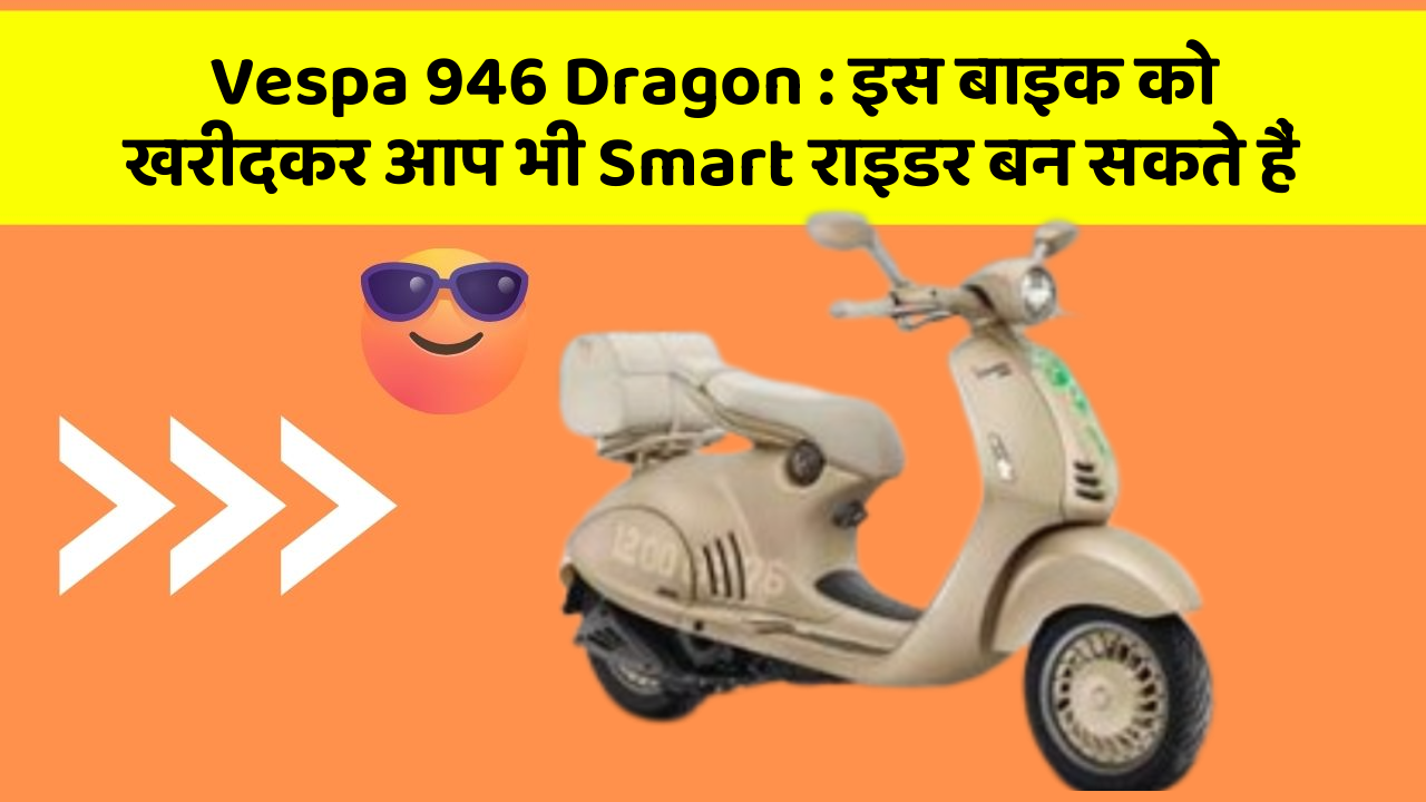 Vespa 946 Dragon: इस बाइक को खरीदकर आप भी Smart राइडर बन सकते हैं