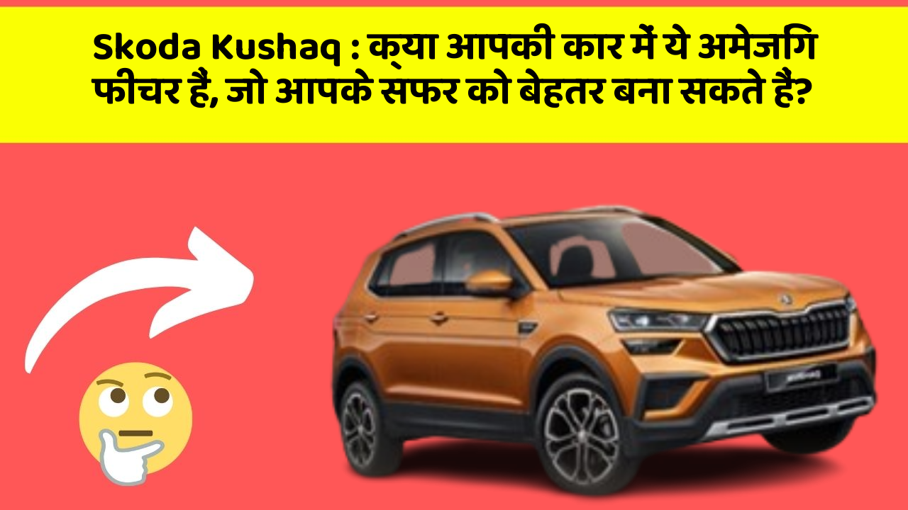 Skoda Kushaq: क्या आपकी कार में ये अमेजिंग फीचर हैं, जो आपके सफर को बेहतर बना सकते हैं?
