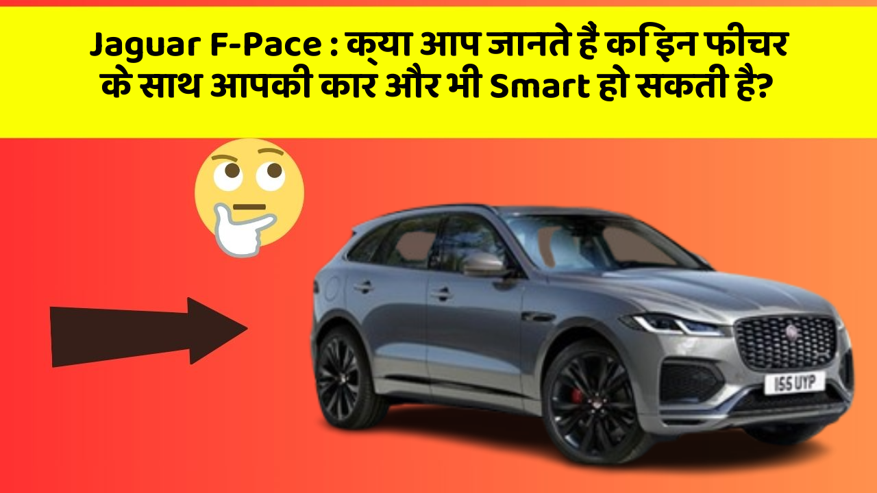 Jaguar F-Pace: क्या आप जानते हैं कि इन फीचर के साथ आपकी कार और भी Smart हो सकती है?
