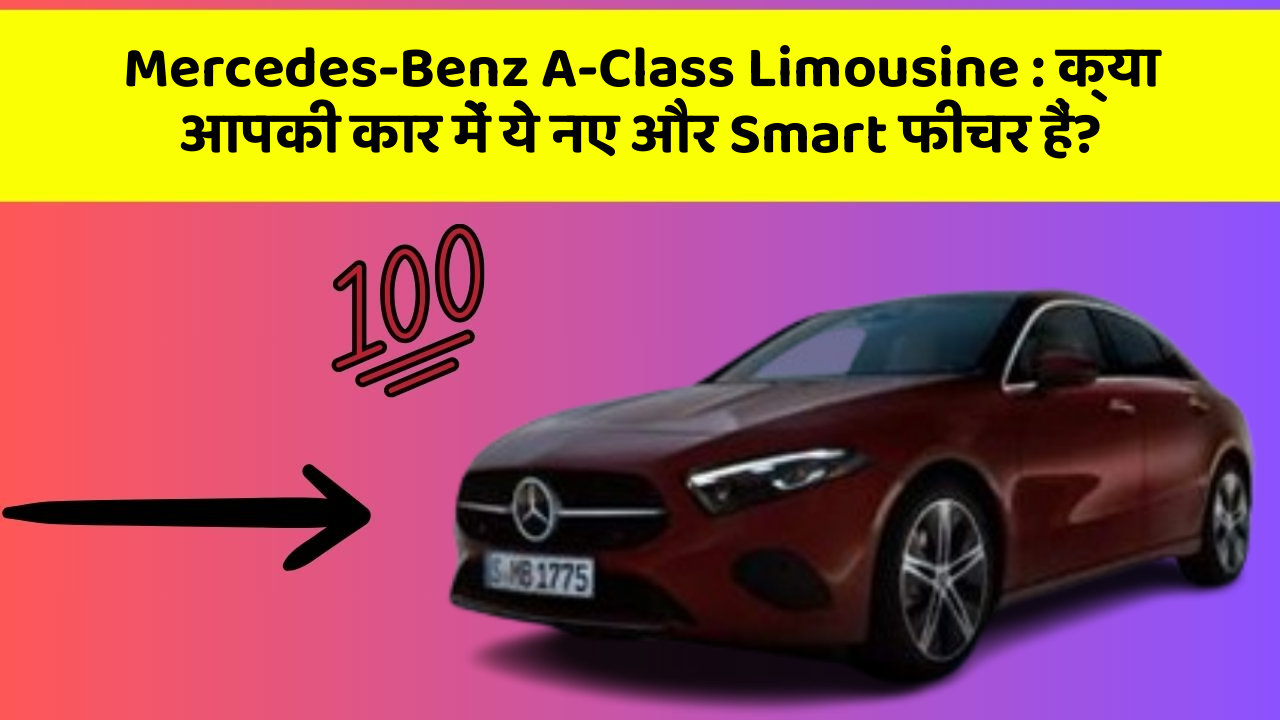 Mercedes-Benz A-Class Limousine : क्या आपकी कार में ये नए और Smart फीचर हैं?