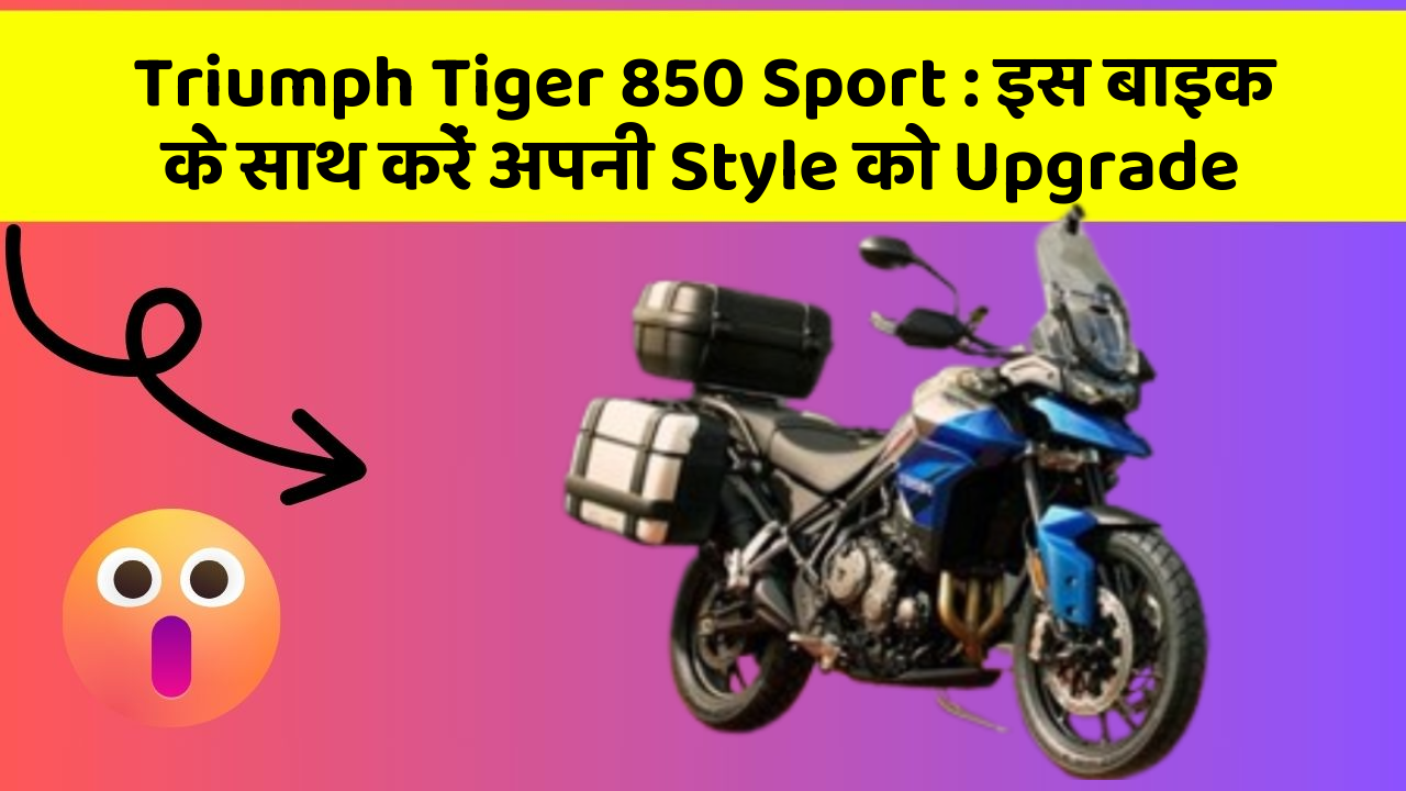 Triumph Tiger 850 Sport: इस बाइक के साथ करें अपनी Style को Upgrade