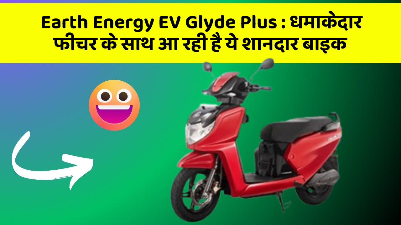 Earth Energy EV Glyde Plus: धमाकेदार फीचर के साथ आ रही है ये शानदार बाइक