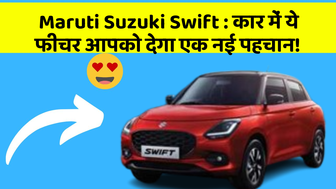 Maruti Suzuki Swift : कार में ये फीचर आपको देगा एक नई पहचान!