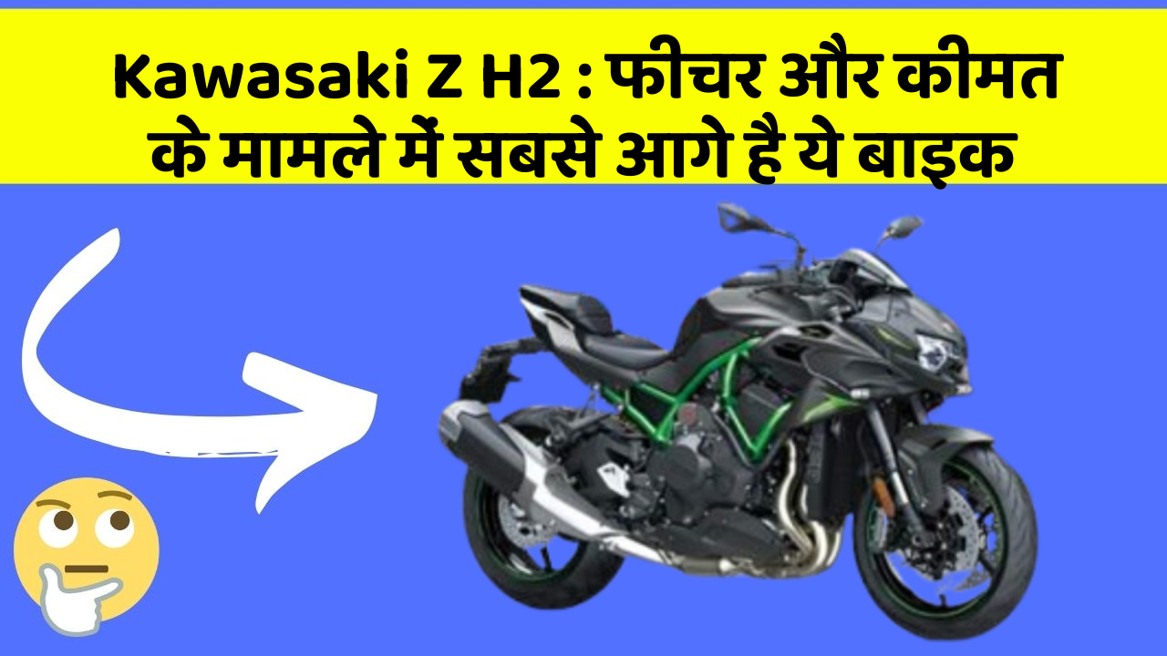 Kawasaki Z H2: फीचर और कीमत के मामले में सबसे आगे है ये बाइक