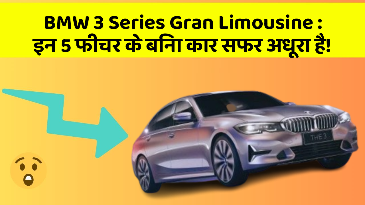 BMW 3 Series Gran Limousine: इन 5 फीचर के बिना कार सफर अधूरा है!