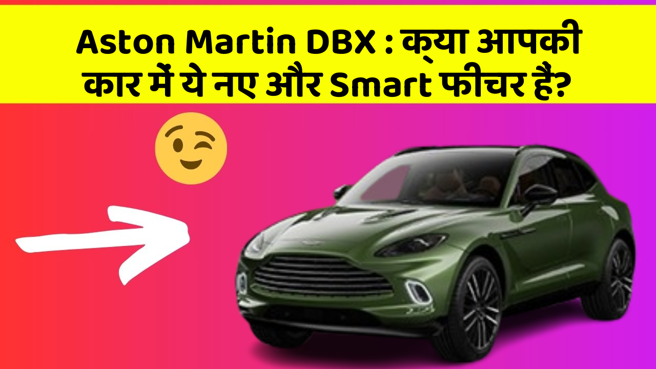 Aston Martin DBX: क्या आपकी कार में ये नए और Smart फीचर हैं?