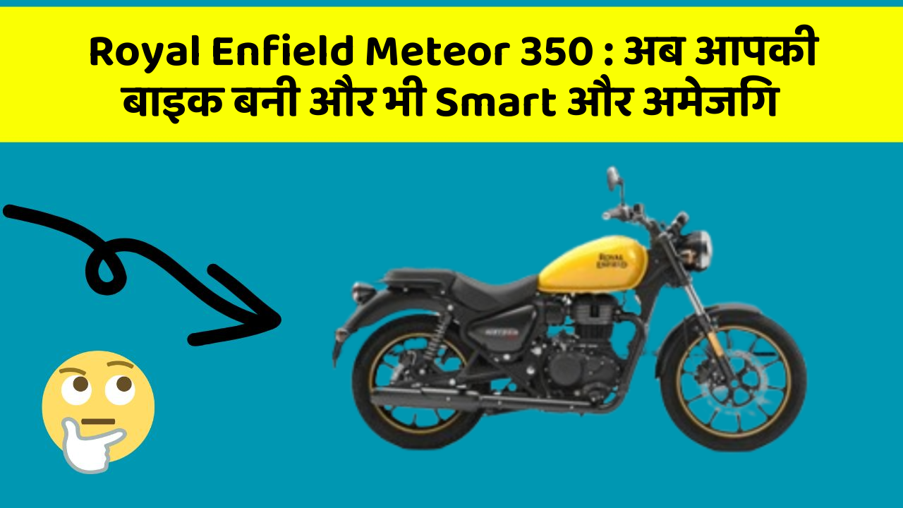 Royal Enfield Meteor 350 : अब आपकी बाइक बनी और भी Smart और अमेजिंग